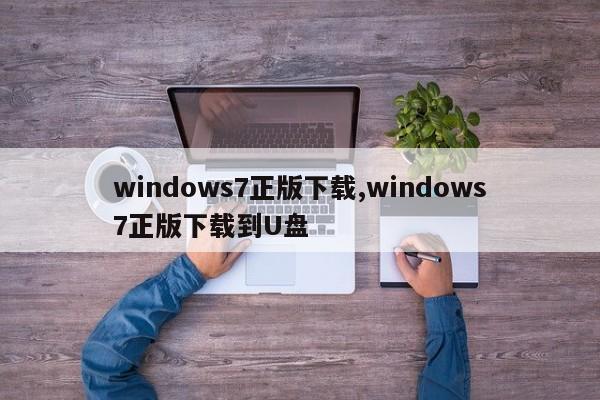 windows7正版下载,windows7正版下载到U盘
