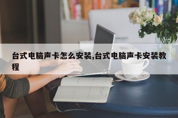 台式电脑声卡怎么安装,台式电脑声卡安装教程